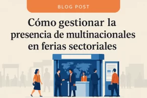 Cómo gestionar la presencia de multinacionales en ferias sectoriales