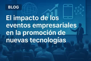 El impacto de los eventos empresariales en la promoción de nuevas tecnologías