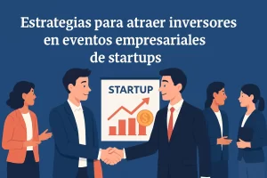 Estrategias para atraer inversores en eventos empresariales de startups
