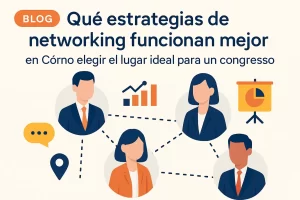 qué estrategias de networking funcionan mejor en Cómo elegir el lugar ideal para un congreso