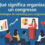 Qué significa organizar un congreso: Estrategias de marketing para congresos exitosos