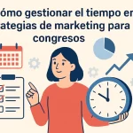 Cómo gestionar el tiempo en estrategias de marketing para congresos: guía práctica y efectiva