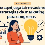 Qué papel juega la innovación en estrategias de marketing para congresos: claves para el éxito